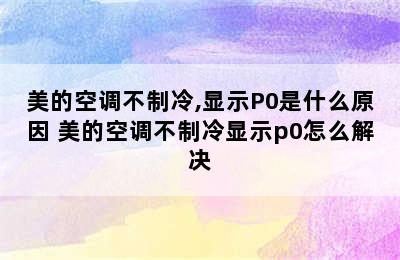 美的空调不制冷,显示P0是什么原因 美的空调不制冷显示p0怎么解决